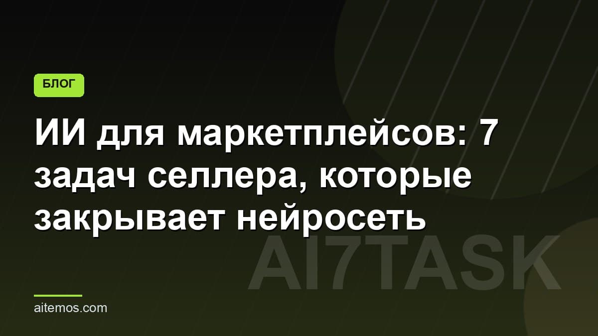 ИИ для маркетплейсов: 7 задач селлера, которые закрывает нейросеть