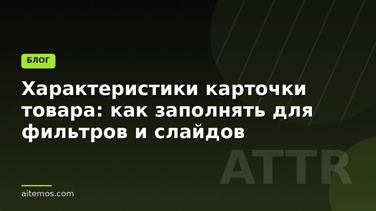 Характеристики карточки товара: как заполнять для фильтров и слайдов