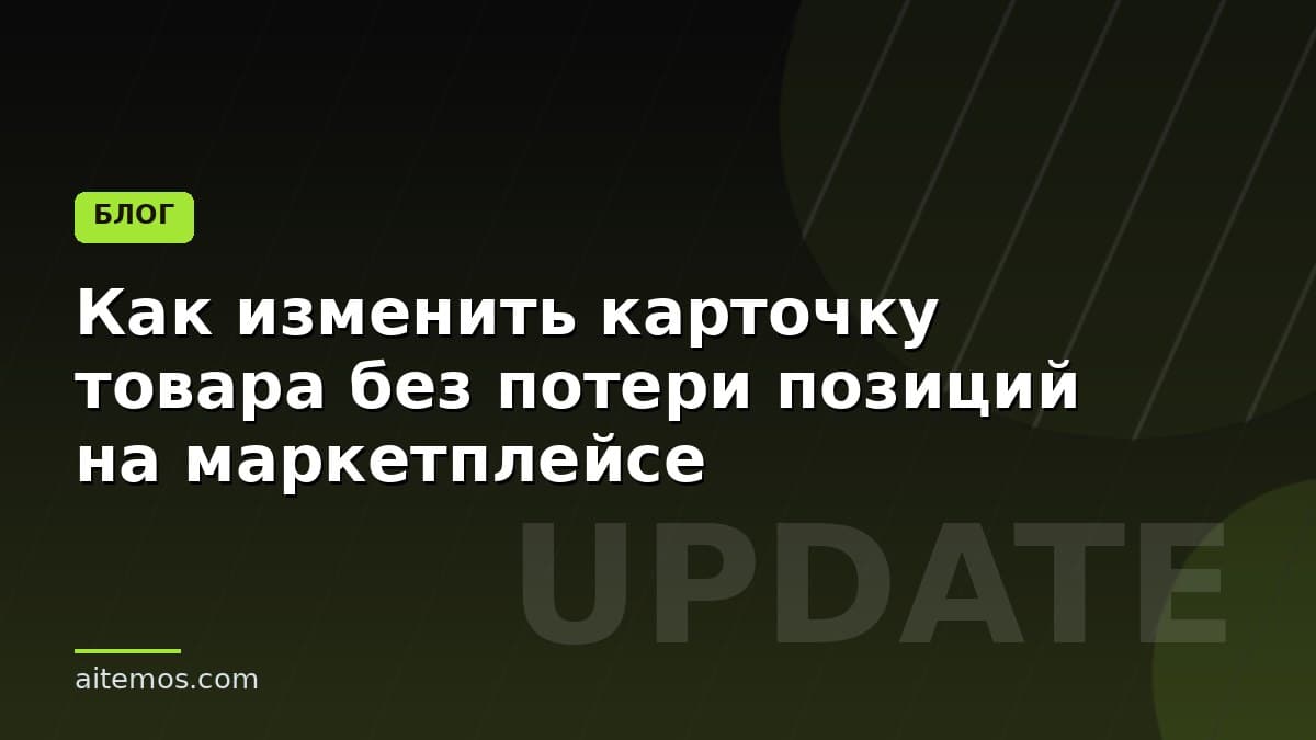 Как изменить карточку товара без потери позиций на маркетплейсе